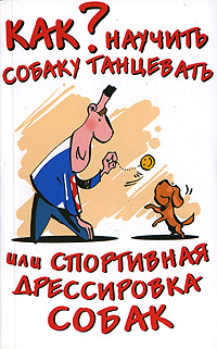 Афанасьева О., «Как научить собаку танцевать, или Спортивная дрессировка собак», 2007 г., 160 стр., 385 кб, (rtf)